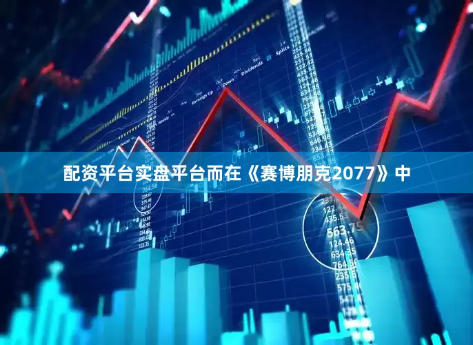 配资平台实盘平台而在《赛博朋克2077》中
