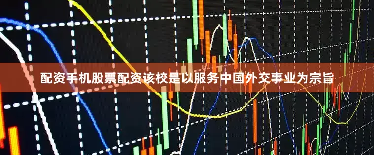 配资手机股票配资该校是以服务中国外交事业为宗旨