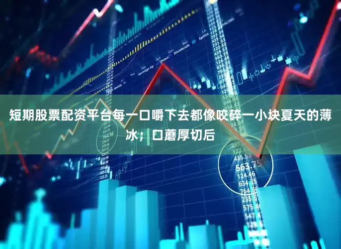 短期股票配资平台每一口嚼下去都像咬碎一小块夏天的薄冰；口蘑厚切后