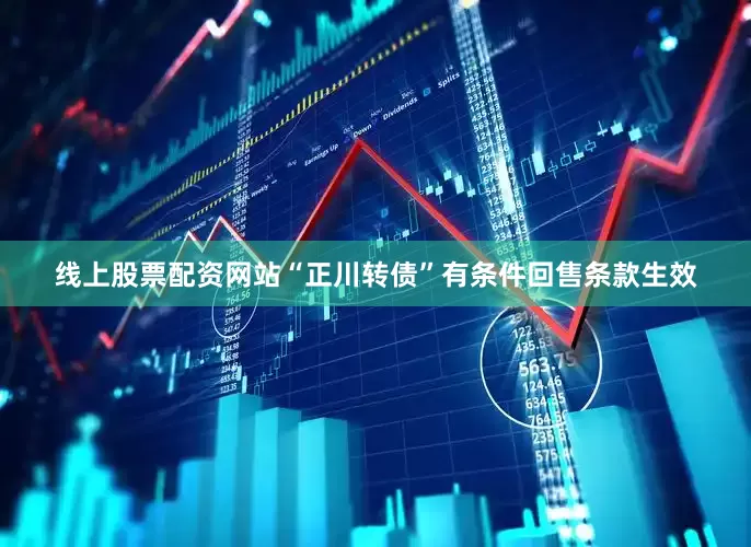 线上股票配资网站“正川转债”有条件回售条款生效