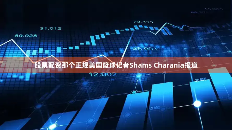 股票配资那个正规美国篮球记者Shams Charania报道