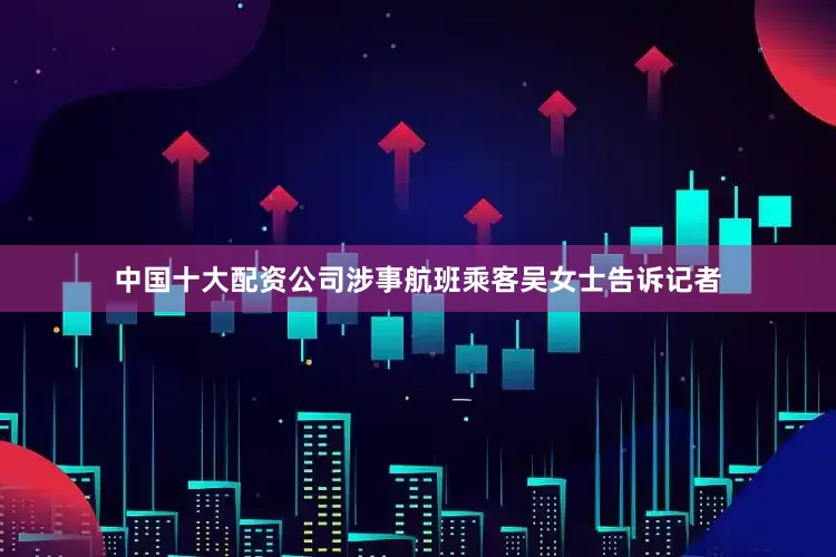 中国十大配资公司涉事航班乘客吴女士告诉记者