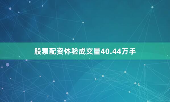 股票配资体验成交量40.44万手