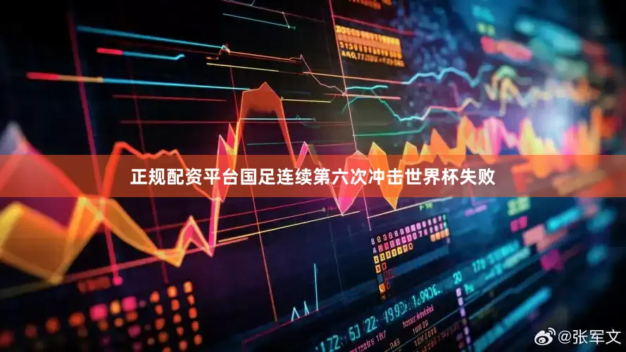 正规配资平台国足连续第六次冲击世界杯失败