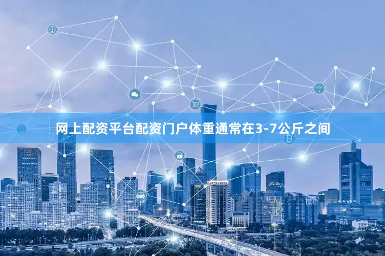 网上配资平台配资门户体重通常在3-7公斤之间