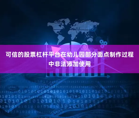 可信的股票杠杆平台在幼儿园部分面点制作过程中非法添加使用