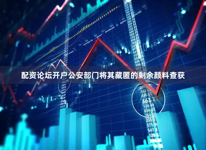 配资论坛开户公安部门将其藏匿的剩余颜料查获