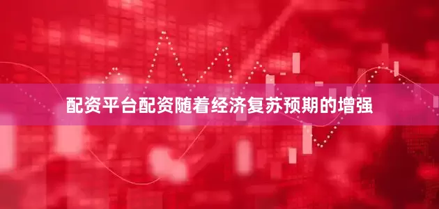 配资平台配资随着经济复苏预期的增强