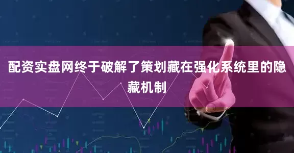 配资实盘网终于破解了策划藏在强化系统里的隐藏机制