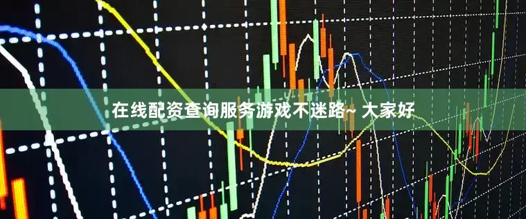 在线配资查询服务游戏不迷路~ 大家好