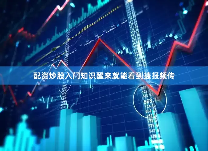 配资炒股入门知识醒来就能看到捷报频传