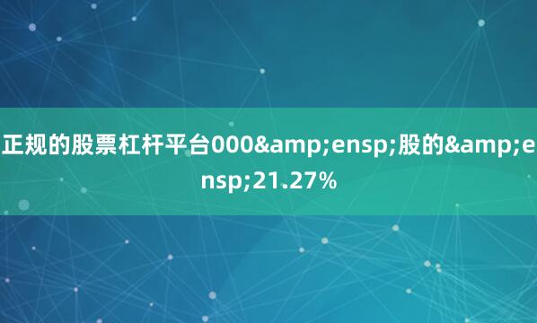 正规的股票杠杆平台000&ensp;股的&ensp;21.27%