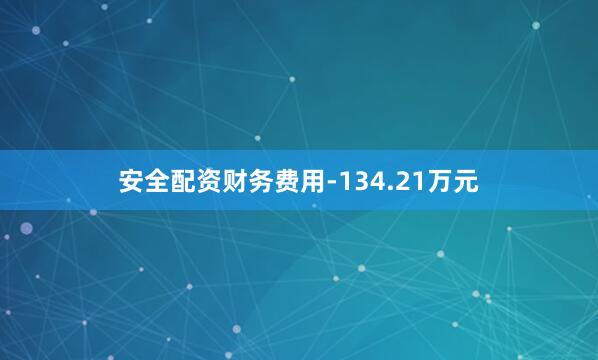 安全配资财务费用-134.21万元