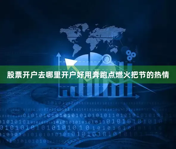 股票开户去哪里开户好用奔跑点燃火把节的热情