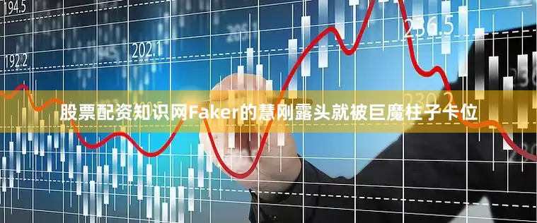 股票配资知识网Faker的慧刚露头就被巨魔柱子卡位