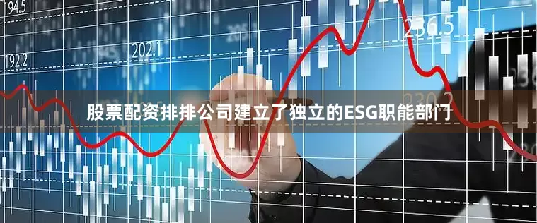 股票配资排排公司建立了独立的ESG职能部门
