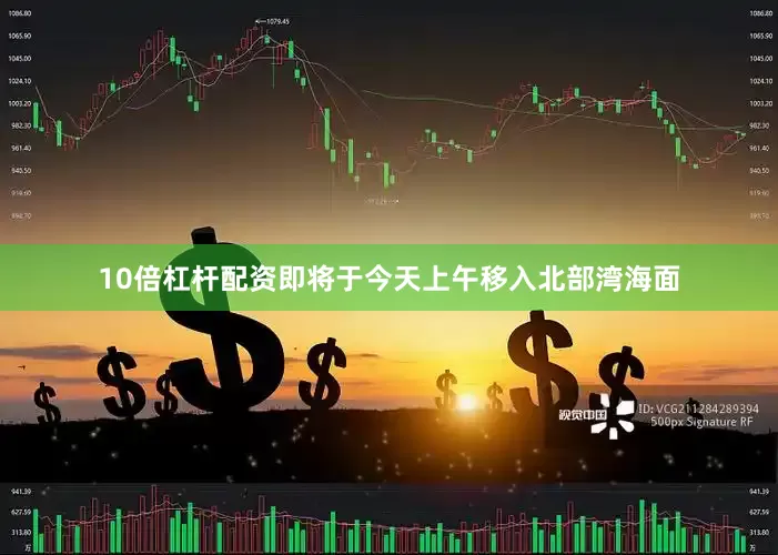 10倍杠杆配资即将于今天上午移入北部湾海面