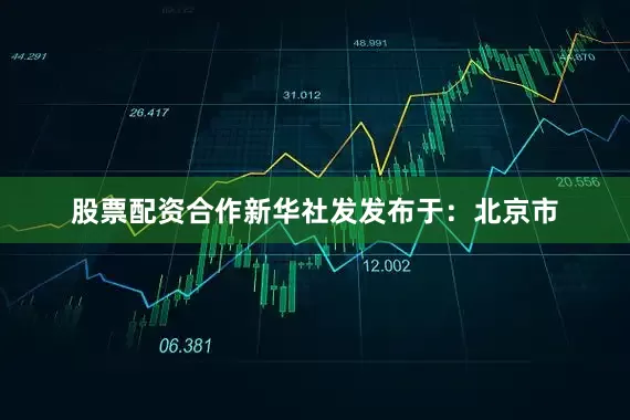 股票配资合作新华社发发布于：北京市