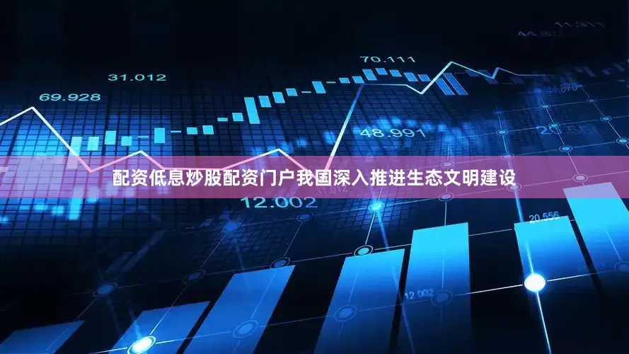 配资低息炒股配资门户我国深入推进生态文明建设