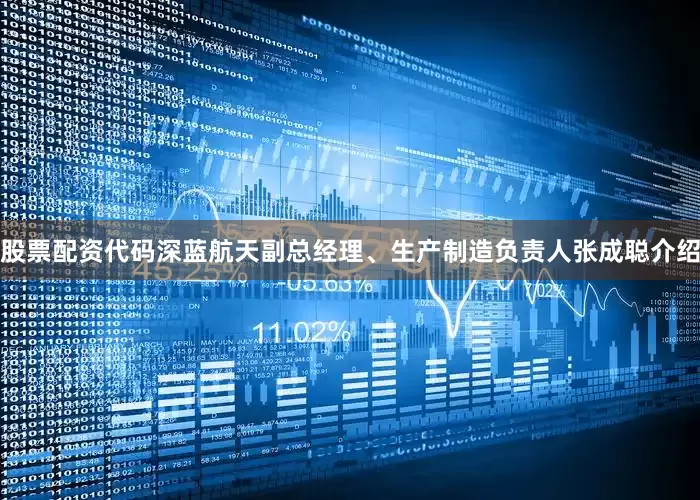 股票配资代码　　深蓝航天副总经理、生产制造负责人张成聪介绍