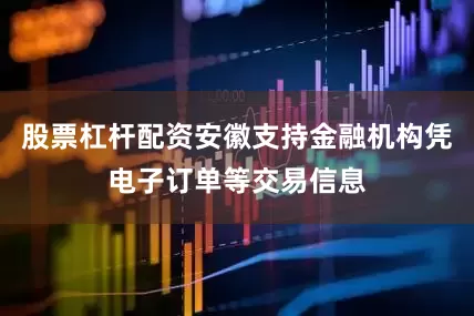 股票杠杆配资安徽支持金融机构凭电子订单等交易信息