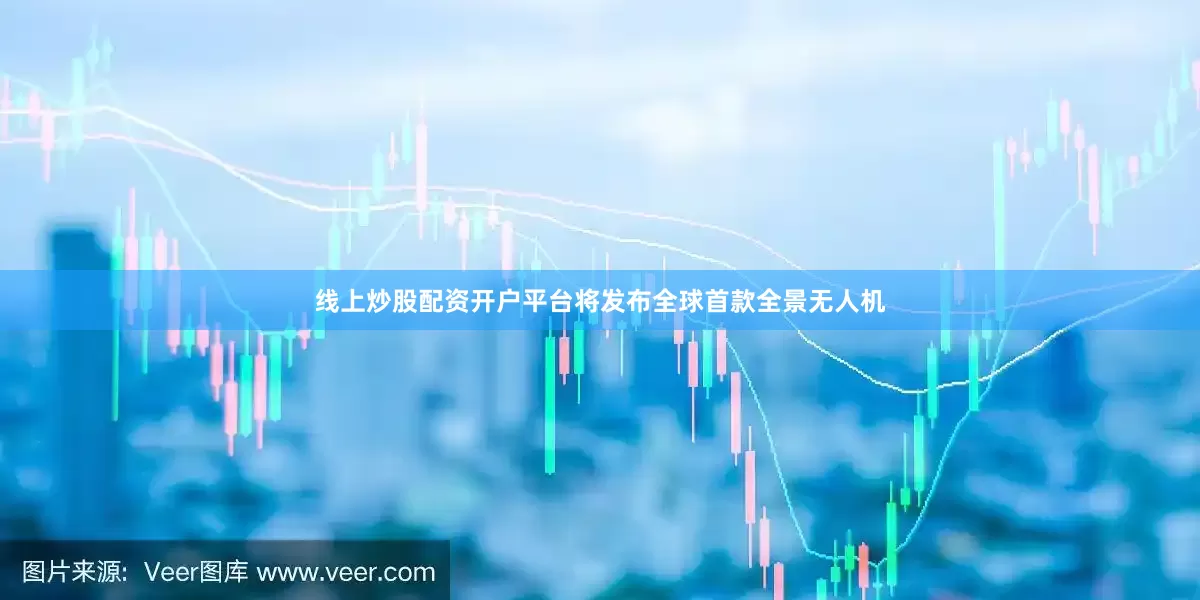 线上炒股配资开户平台将发布全球首款全景无人机