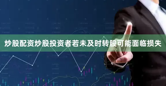 炒股配资炒股投资者若未及时转股可能面临损失