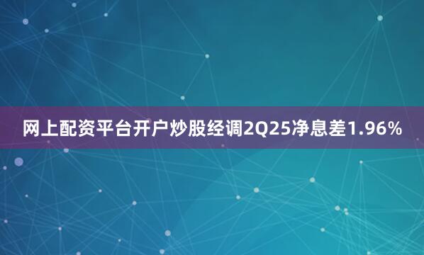 网上配资平台开户炒股经调2Q25净息差1.96%