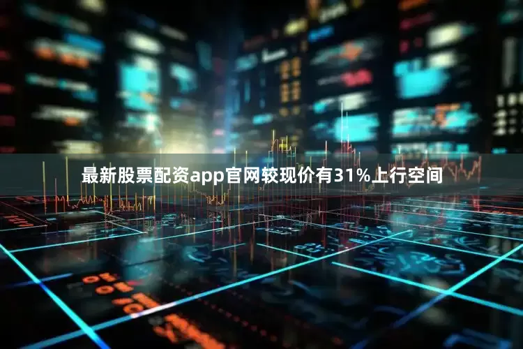 最新股票配资app官网较现价有31%上行空间