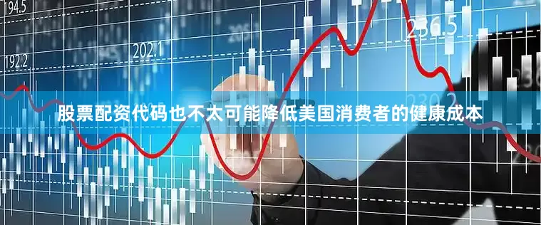股票配资代码也不太可能降低美国消费者的健康成本