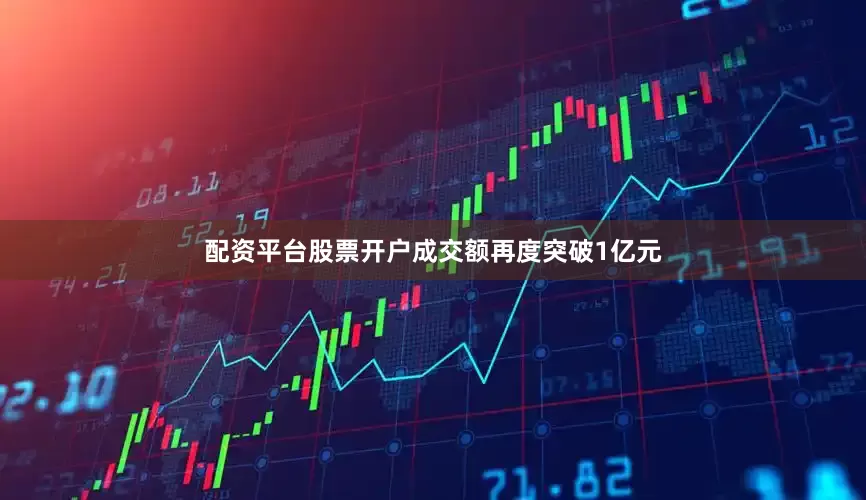 配资平台股票开户成交额再度突破1亿元