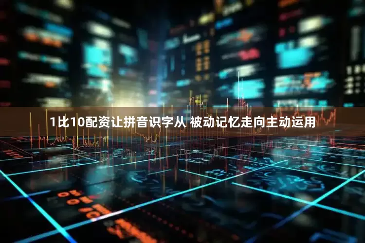1比10配资让拼音识字从 被动记忆走向主动运用
