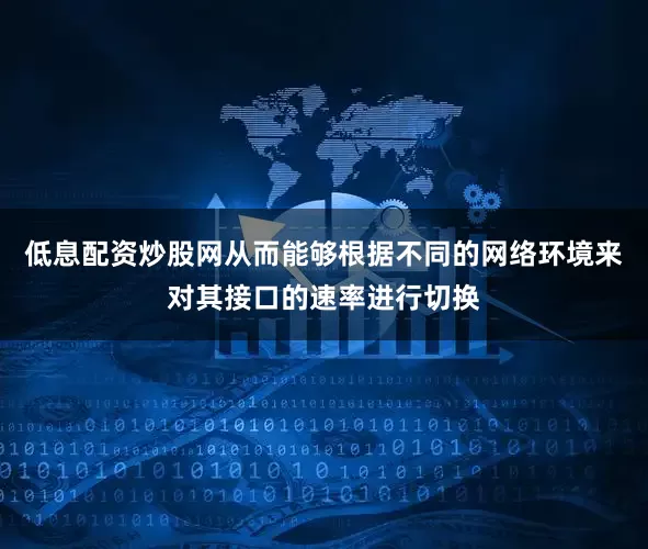 低息配资炒股网从而能够根据不同的网络环境来对其接口的速率进行切换