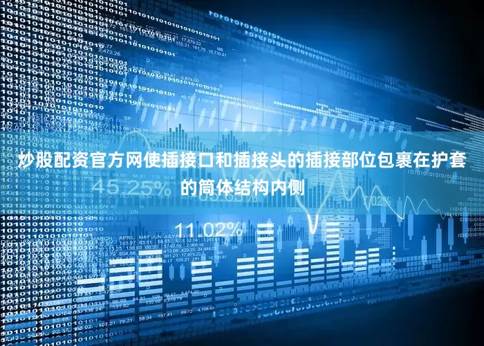 炒股配资官方网使插接口和插接头的插接部位包裹在护套的筒体结构内侧