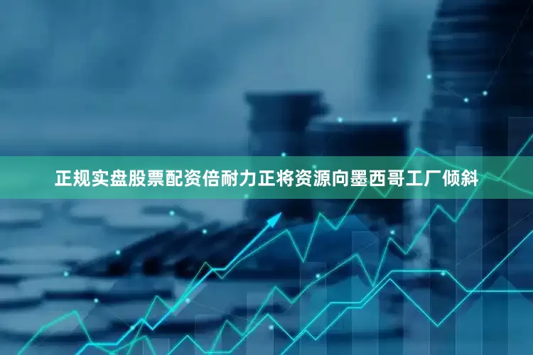 正规实盘股票配资倍耐力正将资源向墨西哥工厂倾斜