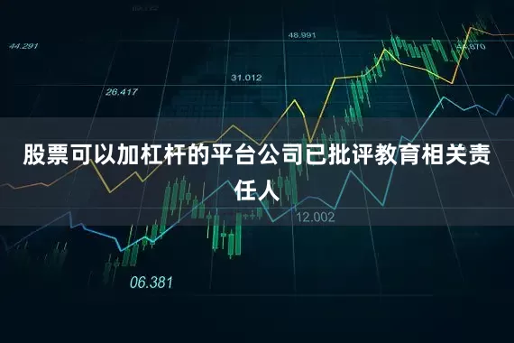 股票可以加杠杆的平台公司已批评教育相关责任人