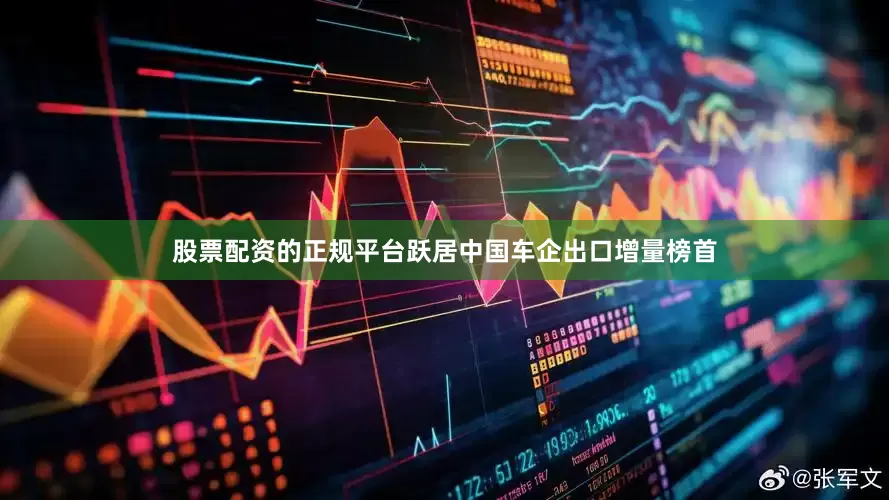 股票配资的正规平台跃居中国车企出口增量榜首