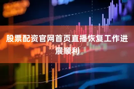 股票配资官网首页直播恢复工作进展顺利