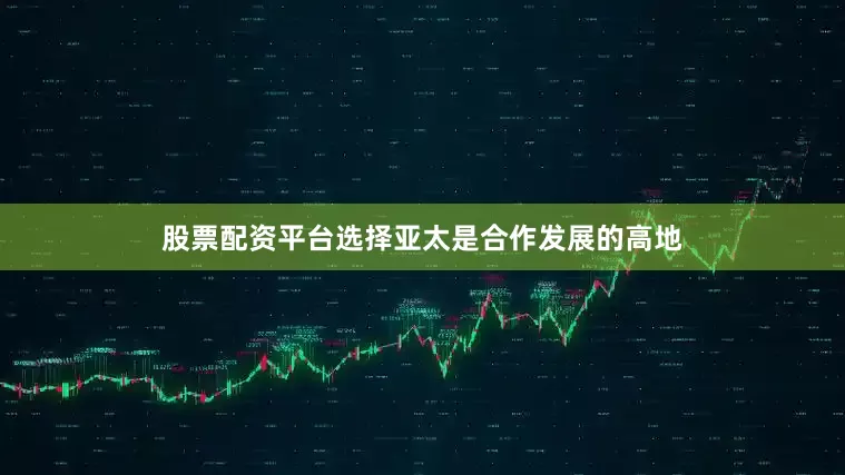 股票配资平台选择亚太是合作发展的高地