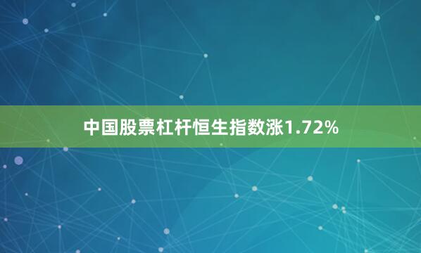 中国股票杠杆恒生指数涨1.72%