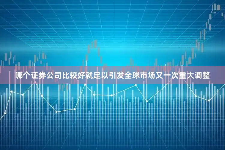 哪个证券公司比较好就足以引发全球市场又一次重大调整