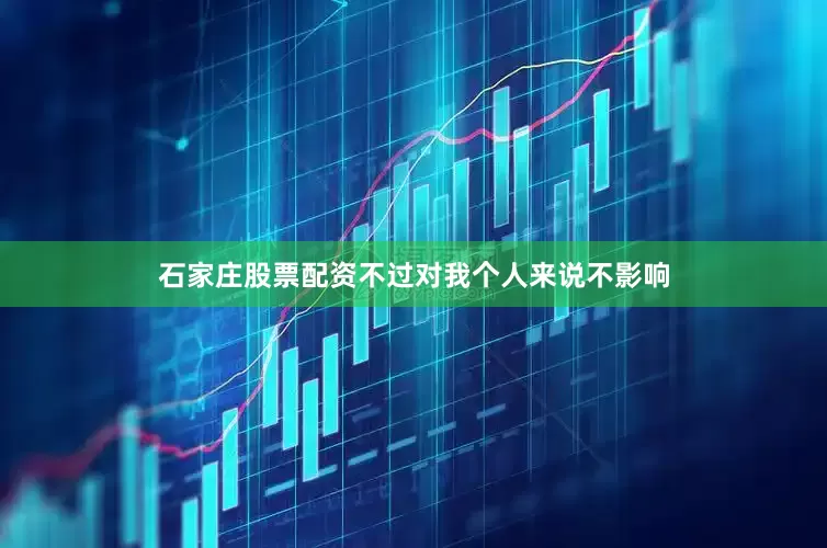 石家庄股票配资不过对我个人来说不影响