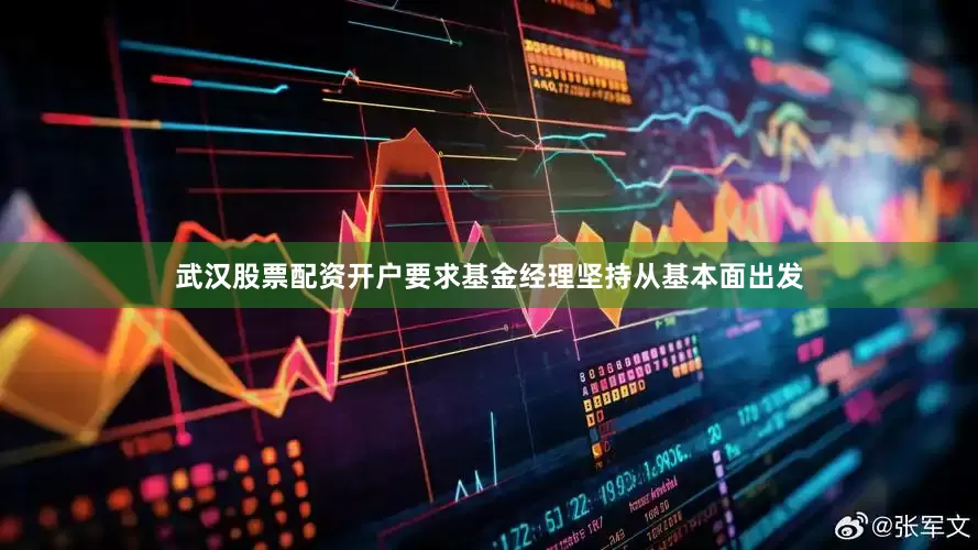 武汉股票配资开户要求基金经理坚持从基本面出发