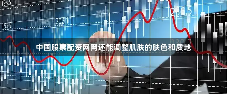 中国股票配资网网还能调整肌肤的肤色和质地