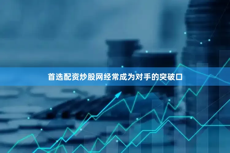 首选配资炒股网经常成为对手的突破口