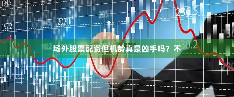 场外股票配资但机龄真是凶手吗？不