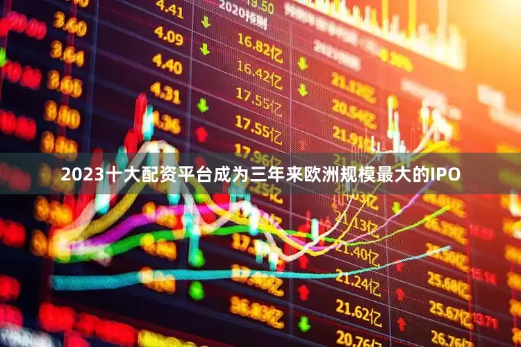 2023十大配资平台成为三年来欧洲规模最大的IPO