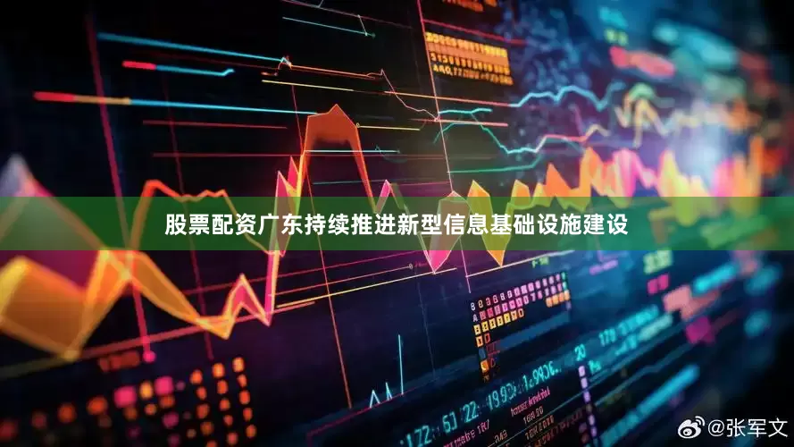 股票配资广东持续推进新型信息基础设施建设