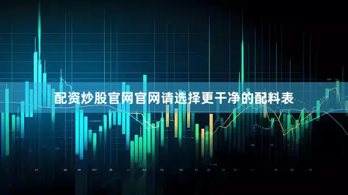 配资炒股官网官网请选择更干净的配料表