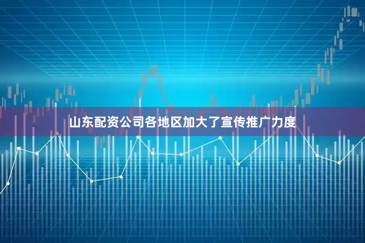 山东配资公司各地区加大了宣传推广力度